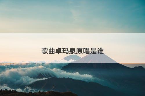 歌曲卓玛泉原唱是谁-图1