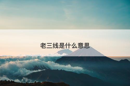 老三线是什么意思-图1