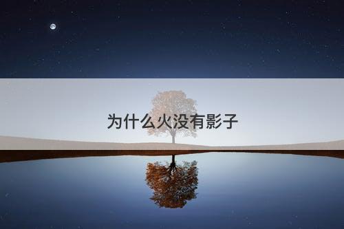 为什么火没有影子-图1 为什么火没有影子-图1