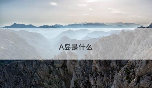 A岛是什么-图1 A岛是什么-图1