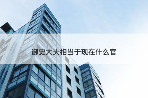 御史大夫相当于现在什么官-图1