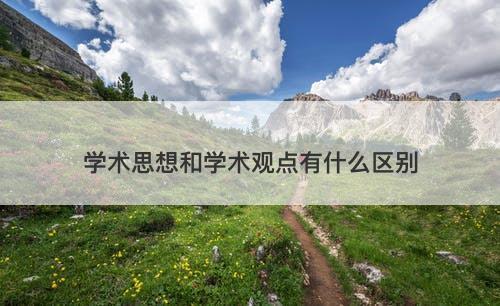 学术思想和学术观点有什么区别-图1 学术思想和学术观点有什么区别-图1