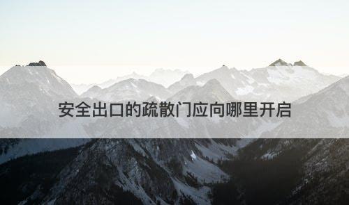 安全出口的疏散门应向哪里开启-图1