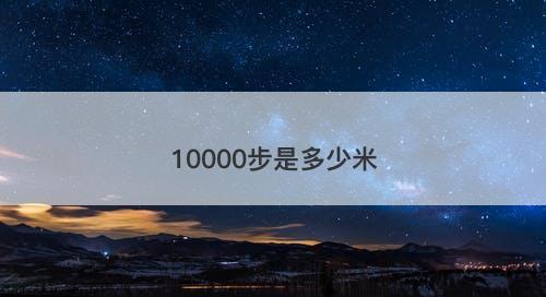 10000步是多少米-图1 10000步是多少米-图1