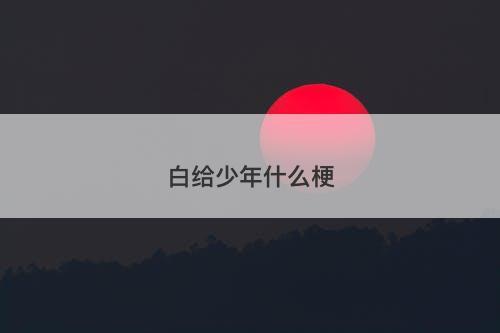 白给少年什么梗-图1