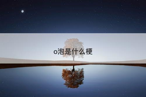 o泡是什么梗-图1 o泡是什么梗-图1