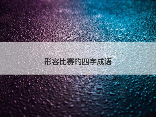 形容比赛的四字成语-图1 形容比赛的四字成语-图1
