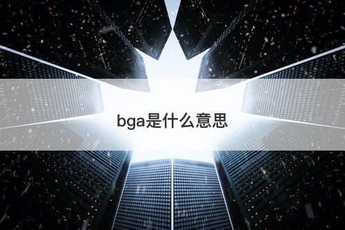 bga是什么意思-图1