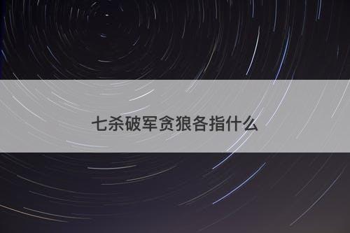 七杀破军贪狼各指什么