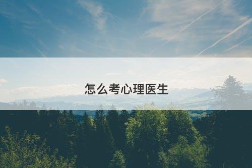 怎么考心理医生