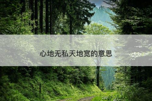 心地无私天地宽的意思-图1