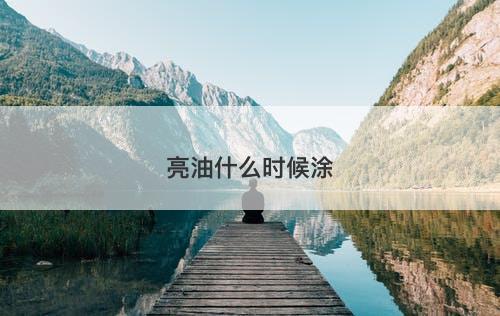 亮油什么时候涂-图1