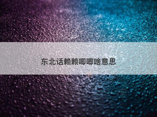 东北话赖赖唧唧啥意思-图1