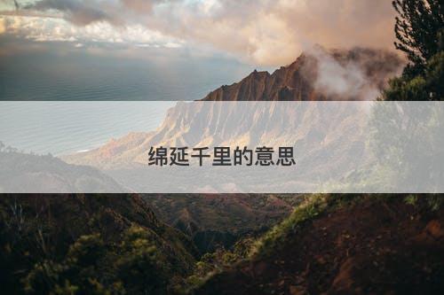 绵延千里的意思-图1