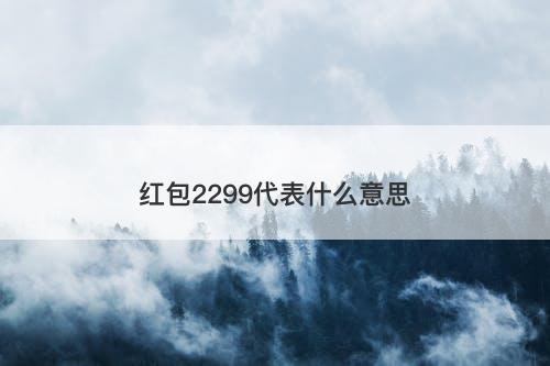红包2299代表什么意思-图1