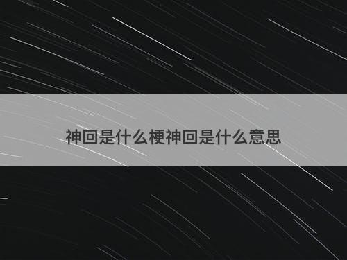 神回是什么梗神回是什么意思-图1