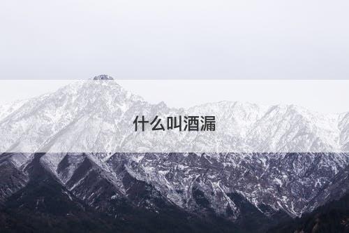 什么叫酒漏-图1