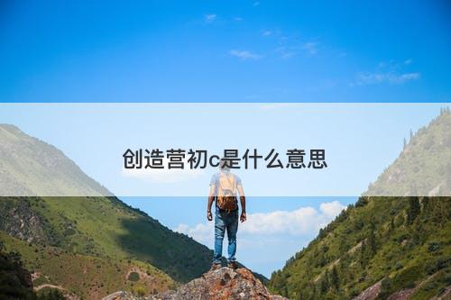 创造营初c是什么意思-图1