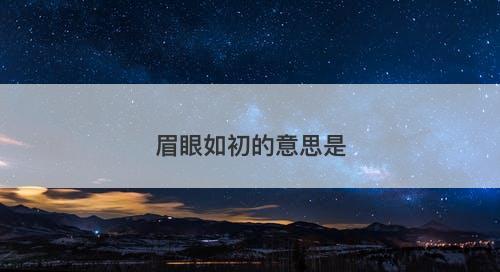 眉眼如初的意思是