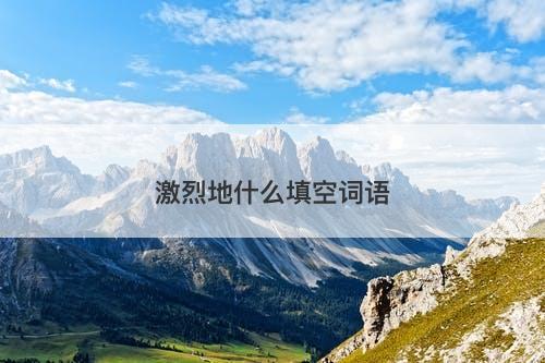 激烈地什么填空词语-图1
