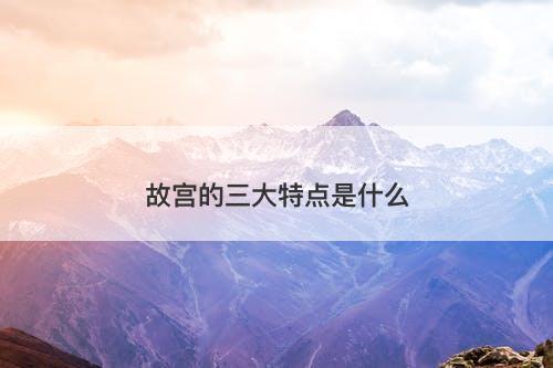 故宫的三大特点是什么-图1