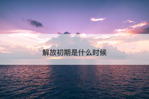 解放初期是什么时候-图1