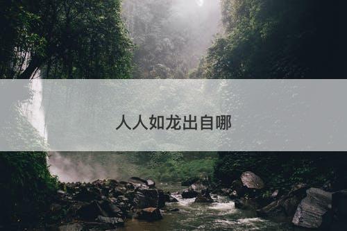 人人如龙出自哪-图1