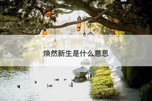 焕然新生是什么意思-图1