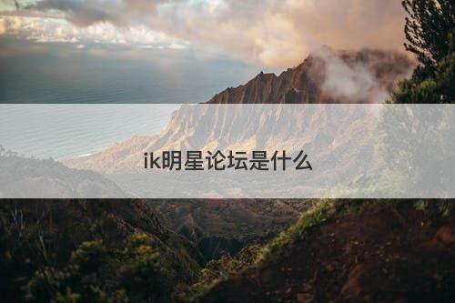 ik明星论坛是什么-图1 ik明星论坛是什么-图1