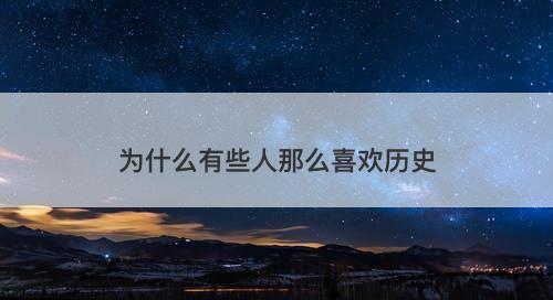 为什么有些人那么喜欢历史-图1 为什么有些人那么喜欢历史-图1