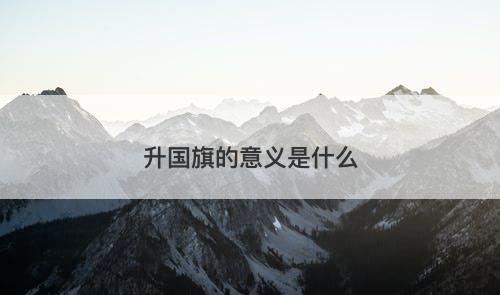 升国旗的意义是什么-图1