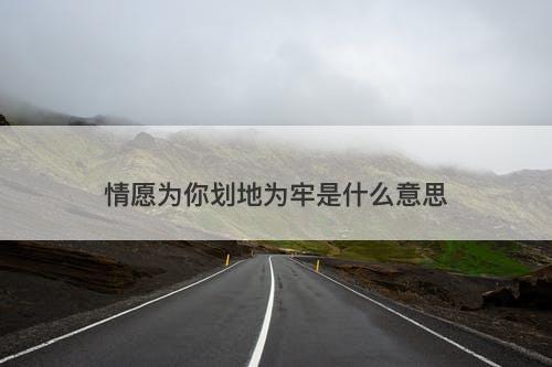 情愿为你划地为牢是什么意思-图1