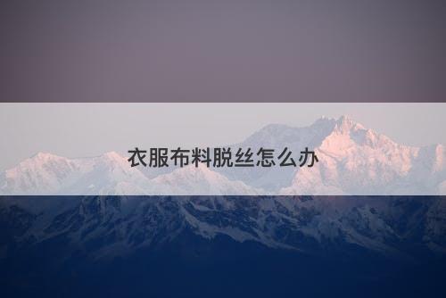 衣服布料脱丝怎么办-图1