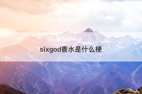 sixgod香水是什么梗-图1