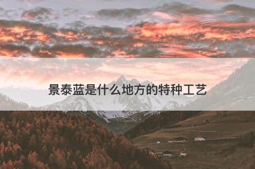 景泰蓝是什么地方的特种工艺-图1