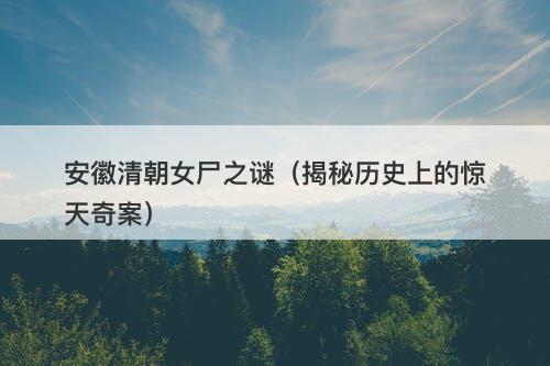 安徽清朝女尸之谜（揭秘历史上的惊天奇案）-图1