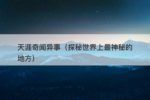 天涯奇闻异事（探秘世界上最神秘的地方）-图1