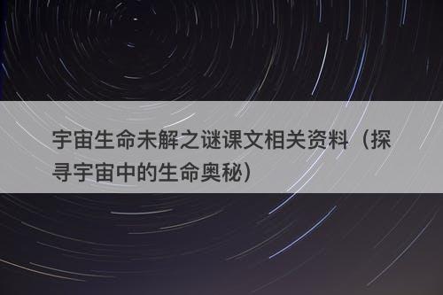 宇宙生命未解之谜课文相关资料（探寻宇宙中的生命奥秘）-图1