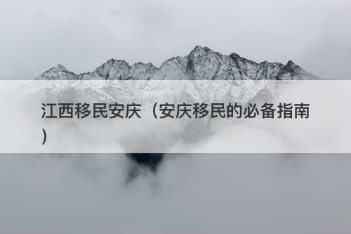 江西移民安庆（安庆移民的必备指南）-图1