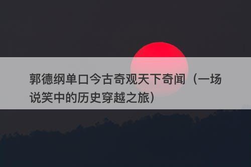 郭德纲单口今古奇观天下奇闻（一场说笑中的历史穿越之旅）-图1