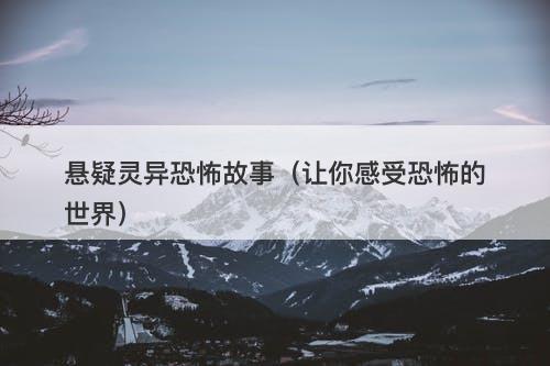 悬疑灵异恐怖故事（让你感受恐怖的世界）-图1