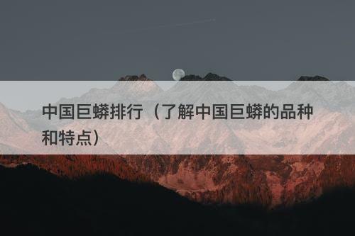 中国巨蟒排行(了解中国巨蟒的品种和特点)-图1 中国巨蟒排行(了解中国巨蟒的品种和特点)-图1