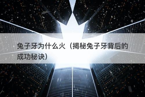 兔子牙为什么火（揭秘兔子牙背后的成功秘诀）-图1