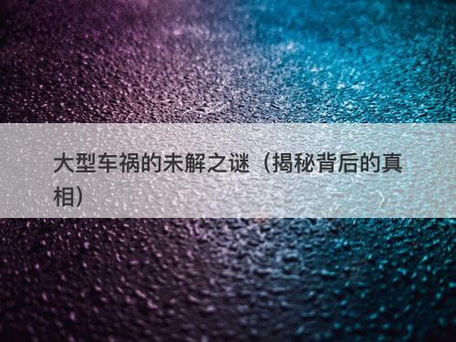 大型车祸的未解之谜(揭秘背后的真相)-图1 大型车祸的未解之谜(揭秘背后的真相)-图1