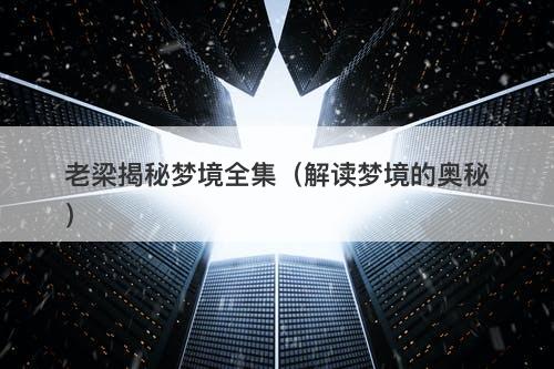 老梁揭秘梦境全集(解读梦境的奥秘)-图1 老梁揭秘梦境全集(解读梦境的奥秘)-图1