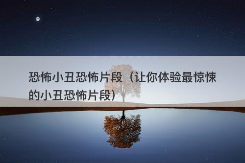 恐怖小丑恐怖片段（让你体验最惊悚的小丑恐怖片段）-图1