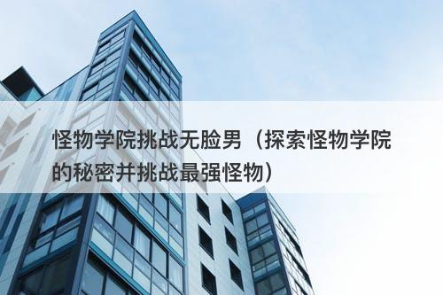 怪物学院挑战无脸男（探索怪物学院的秘密并挑战最强怪物）-图1