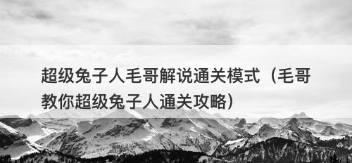 超级兔子人毛哥解说通关模式（毛哥教你超级兔子人通关攻略）-图1