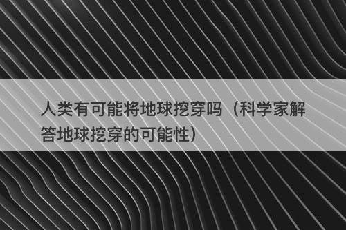 人类有可能将地球挖穿吗(科学家解答地球挖穿的可能性)-图1 人类有可能将地球挖穿吗(科学家解答地球挖穿的可能性)-图1