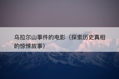乌拉尔山事件的电影（探索历史真相的惊悚故事）